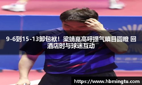 9-6到15-13卸包袱！梁靖崑高呼提气瞋目圆瞪 回酒店时与球迷互动